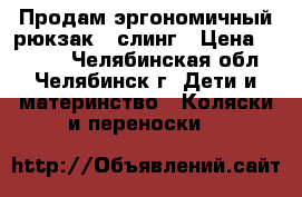 Продам эргономичный рюкзак   слинг › Цена ­ 1 200 - Челябинская обл., Челябинск г. Дети и материнство » Коляски и переноски   